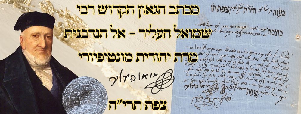 מכתב הגאון הקדוש רבי שמואל העליר - אל הנדבנית מרת יהודית מונטיפיורי – צפת תרי"ח 
מכתב הגאון 