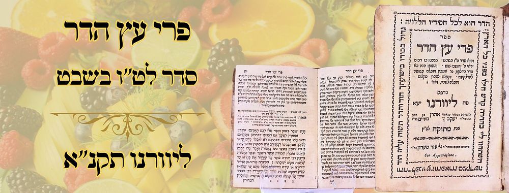 פרי עץ הדר, סדר לט"ו בשבט, ליוורנו תקנ"א 
פרי עץ הדר , סדר ט"ו בשבט, לתשוקת הבחור אהרן 