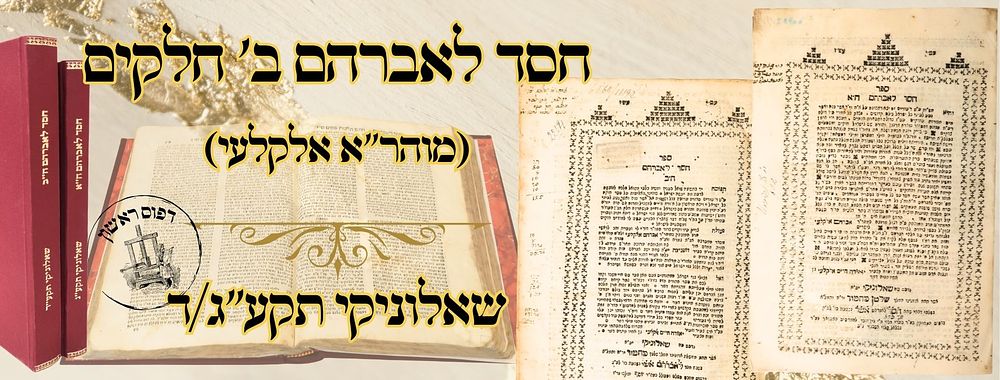 חסד לאברהם (מוהר"א אלקלעי), סט' ב' חלקים, שאלוניקי תקע"ג/ד – מהדורות ראשונות 
חסד לאברהם 