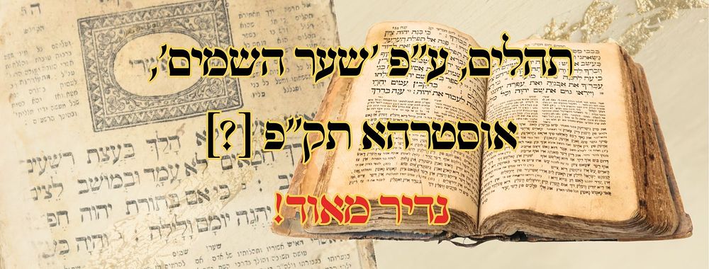 תהלים, ע"פ 'שער השמים', אוסטרהא תק"פ [?] – נדיר מאוד! 
תהלים, ע"פ 'שער השמים', אוסטרהא 
