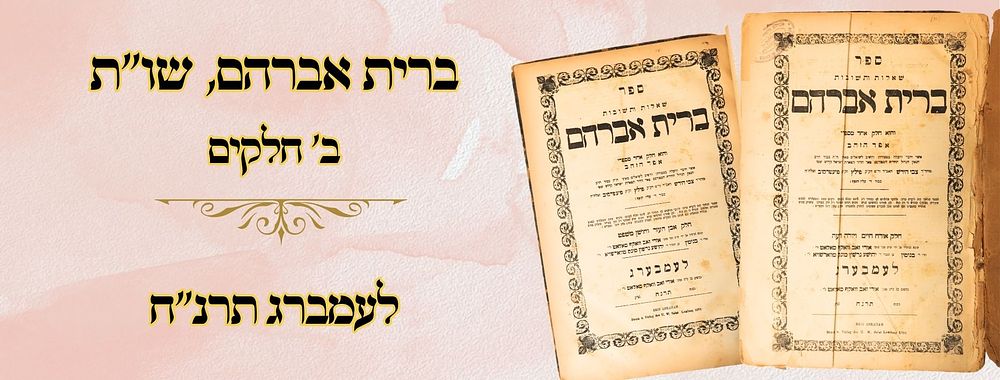 ברית אברהם, ב' חלקים, לעמברג תרנ"ח 
ברית אברהם, שני חלקים, שו"ת על ד' חלקי שולחן ערוך, לגאון 