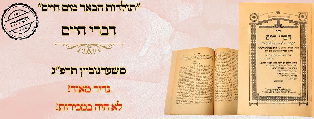 "תולדות הבאר מים חיים" – דברי חיים, טשערנוביץ תרפ"ג – מהדרה ראשונה 
דברי חיים , תולדות 