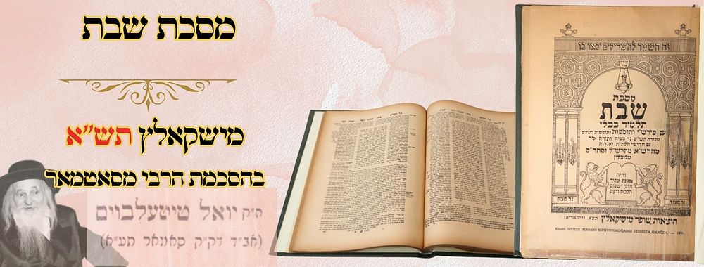 "הסכמת רבי יואל מסאטמאר" – תלמוד בבלי, מסכת שבת, מישקאלץ תש"א 
תלמוד בבלי, מסכת שבת, ש"ס 