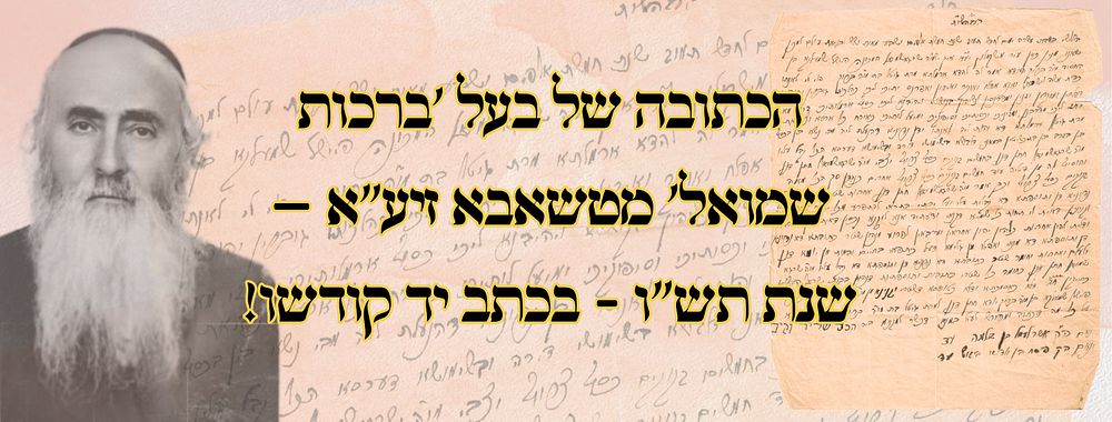 הכתובה של בעל 'ברכות שמואל' מטשאבא זיע"א – שנת תש"ו - בכתב יד קודשו! 
הכתובה של הגה"ק רבי 