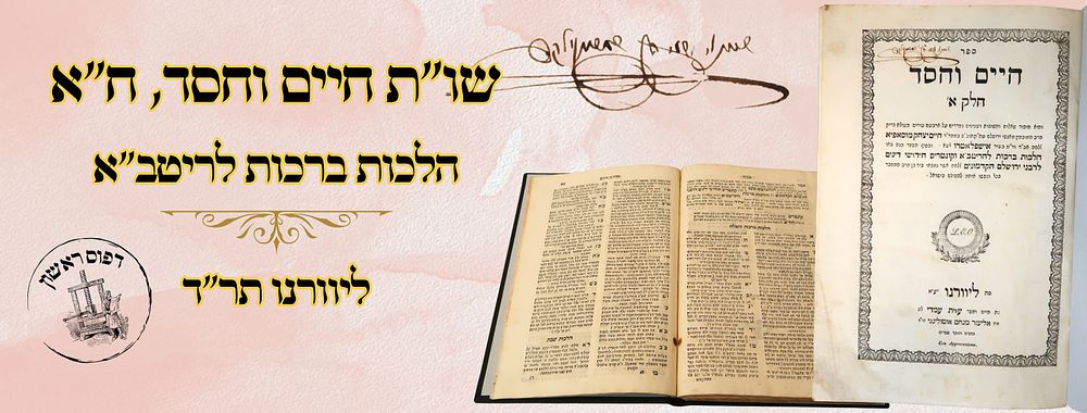 חיים וחסד – הלכות ברכות לריטב"א, ליוורנו תר"ד – מהדורה ראשונה 
חיים וחסד, חלק ראשון 