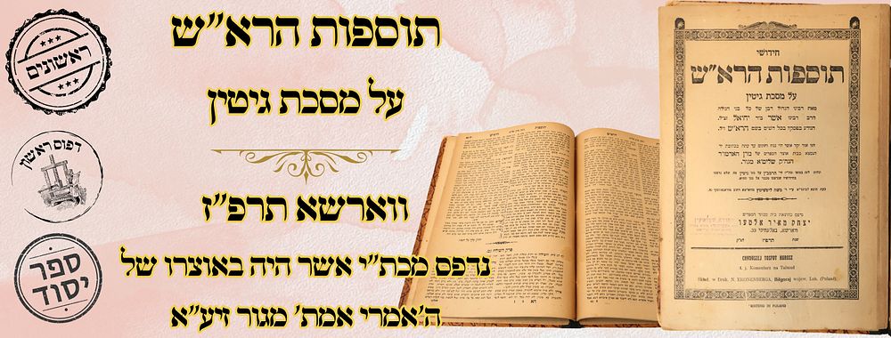 תוספות הרא"ש, על מסכת גיטין, ווארשא תרפ"ז - מהדורה ראשונה 
תוספות הרא"ש , על מסכת גיטין 