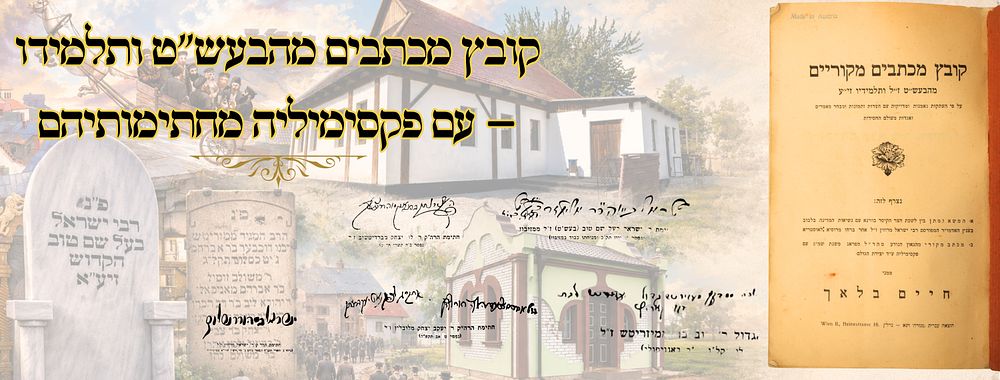 קובץ מכתבים מהבעש"ט ותלמידו – עם פקסימיליה מחתימותיהם 
קובץ מכתבים מקוריים , מהבעל שם 