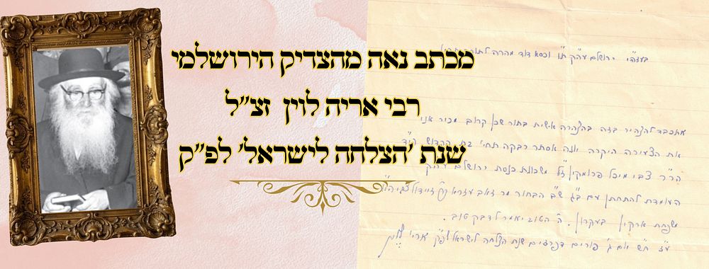 מכתב נאה מהצדיק הירושלמי רבי אריה לוין זצ"ל - שנת 'הצלחה לישראל' לפ"ק 
מכתב נאה מהצדיק 