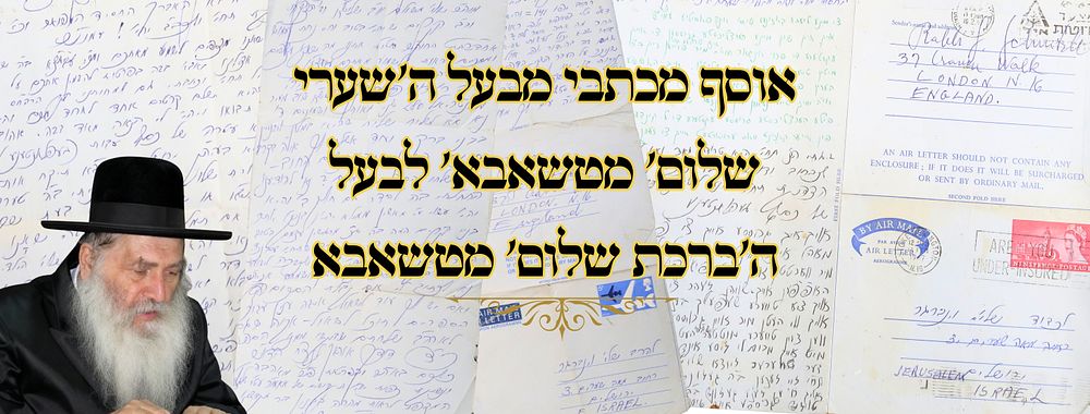 אוסף גדול של מכתבים בין בעל ה'שערי שלום' לבעל ה'ברכת שלום' מטשאבא זיע"א 
אוסף מיוחד של 