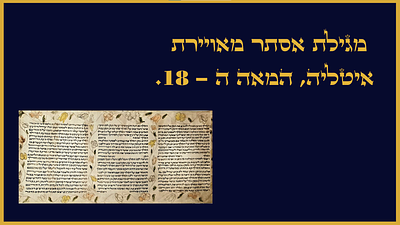 מגילת אסתר מאויירת – איטליה, המאה ה-18. מגילת קלף גלולה בכתיבה איטלקית-ספרדית, מעוטרת בראשיתה 