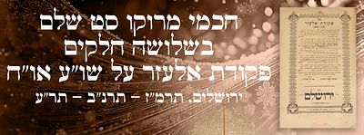 חכמי מרוקו סט שלם בשלושה חלקים: פקודת אלעזר, על שו"ע או"ח, ירושלים. תרמ"ז - תרנ"ב - תר"ע. נדיר 