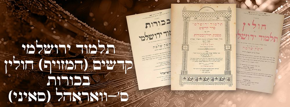 תלמוד ירושלמי קדשים (המזויף) חולין - בכורות ס'-וואראהל (סאיני), תרס"ז [1907].
. תלמוד ירושלמי 