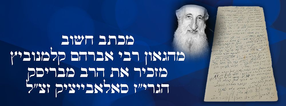 מכתב חשוב מהגאון רבי אברהם קלמנוביץ מזכיר את הרב מבריסק הגרי"ז סאלאבייציק זצ"ל.
. מכתב מעניין 