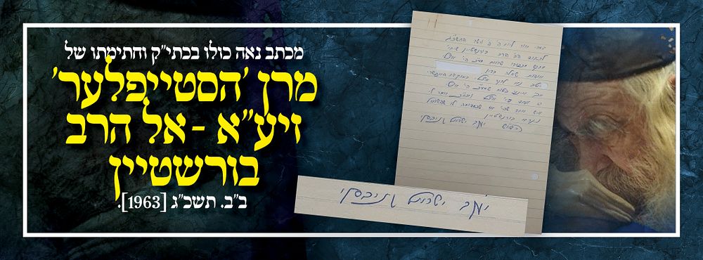 מכתב נאה כולו בכתי"ק וחתימתו של מרן 'הסטייפלער' זיע"א. אל הרב בורשטיין. ב"ב. תשכ"ג [1963].
. מכתב 