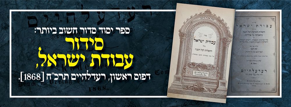 ספר יסוד סדור חשוב ביותר: סידור עבודת ישראל, דפוס ראשון, רעדלהיים תרכ"ח [1868].
. סדר "עבודת 