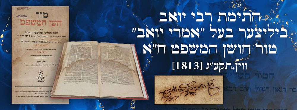 חתימת רבי יואב ביליצער בעל "אמרי יואב": טור חושן המשפט ח"א - ווין.תקע"ג [1813].
. טור חושן 