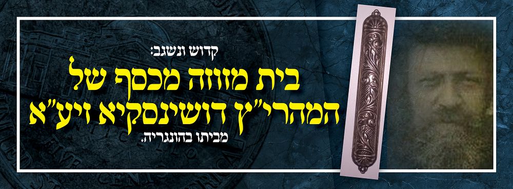 קדוש ונשגב: בית מזוזה מכסף של המהרי"ץ דושינסקיא זיע"א, מביתו בהונגריה. 
כשעלה הגה"ק המהרי"ץ 