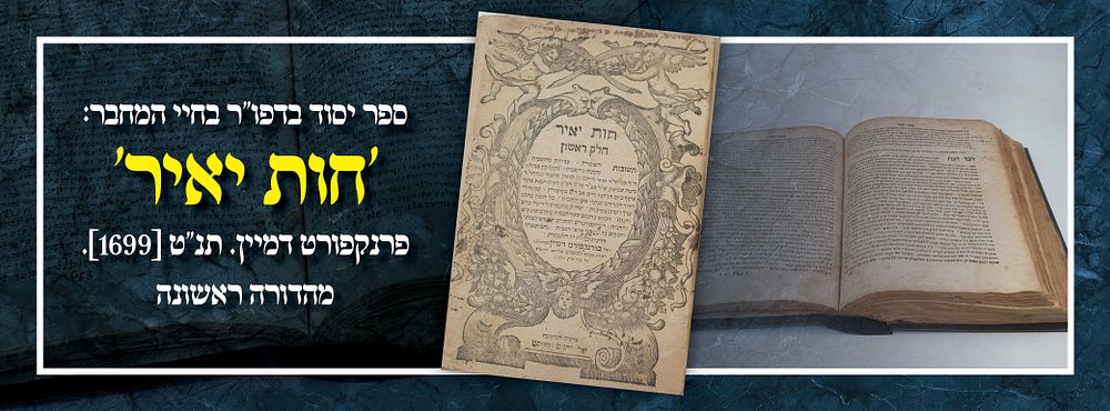 ספר יסוד בדפו"ר בחיי המחבר: 'חות יאיר' פרנקפורט דמיין. תנ"ט [1699]. מהדורה ראשונה
. ספר חות יאיר 