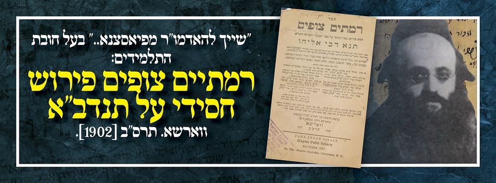 "שייך להאדמו"ר מפיאסצנא.." בעל חובת התלמידים: , רמתיים צופים פירוש חסידי על תנדב"א ווארשא. 