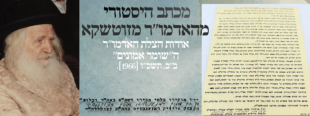 מכתב היסטורי מהאדמו"ר מזוטשקא אודות הצלת האדמו"ר ה''שומר אמונים'': ב"ב. תשכ"ו [1966].
. "ומאוד 