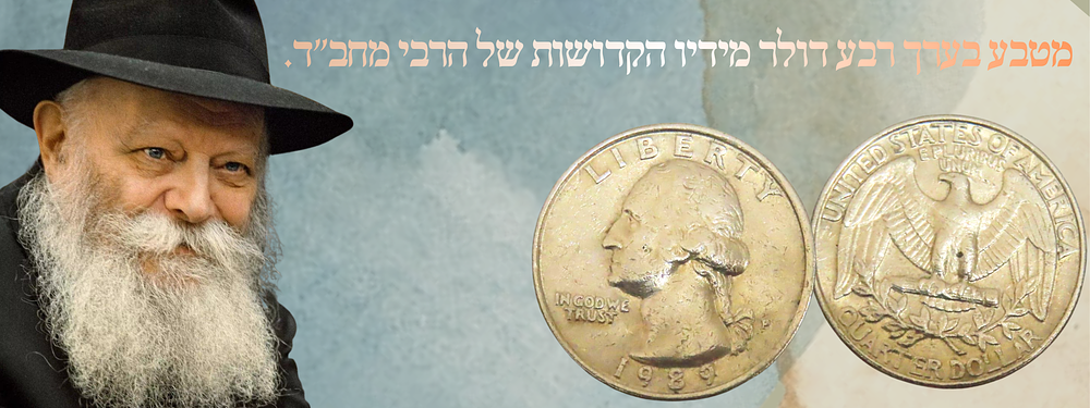 מטבע בערך רבע דולר מידיו הקדושות של הרבי מחב"ד. 
. מטבע בערך נקוב של רבע דולר ארה"ב שניתן מידיו 