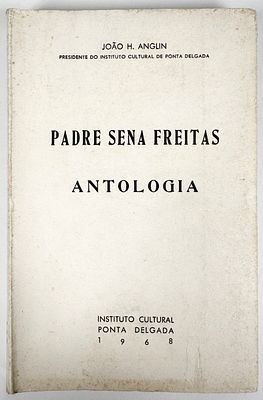 Anglin, Jo&atilde;o H. - PADRE SENA FREITAS: ANTOLOGIA. Ponta Delgada. Instituto Cultural. 1968. 322 