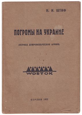 Штиф, Н.И. Погромы на Украине : (Период добровольческой армии) / Н.И.Штиф. - Берлин: Восток 