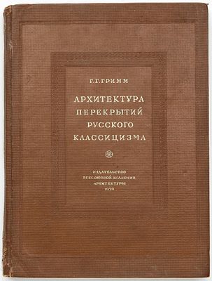 Гримм Г.Г. Архитектура перекрытий русского классицизма. [Москва]: Изд-во Всес. акад. архитектуры 