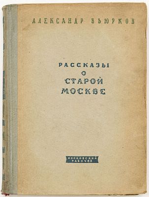 Вьюрков А.И. Рассказы о старой Москве. Москва: Московский рабочий, 1948 
[2], 272 с.: ил.; 22 