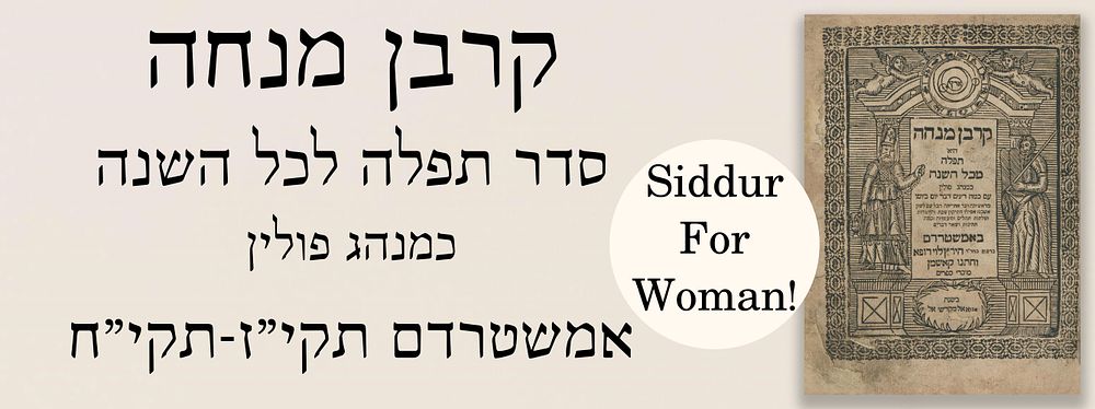 (סידור לנשים) קרבן מנחה-סדר תפלה לכל השנה, פולין, אמשטרדם תקי"ז-תקי"ח. לא ידוע ביבליוגרפית!
. סי 