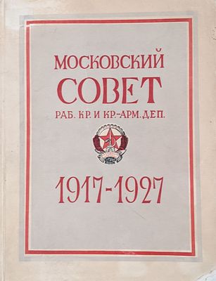 Московский Совет раб., кр. и. кр-арм. деп. 1917-1927. 
Издание Московского совета р., к., и 