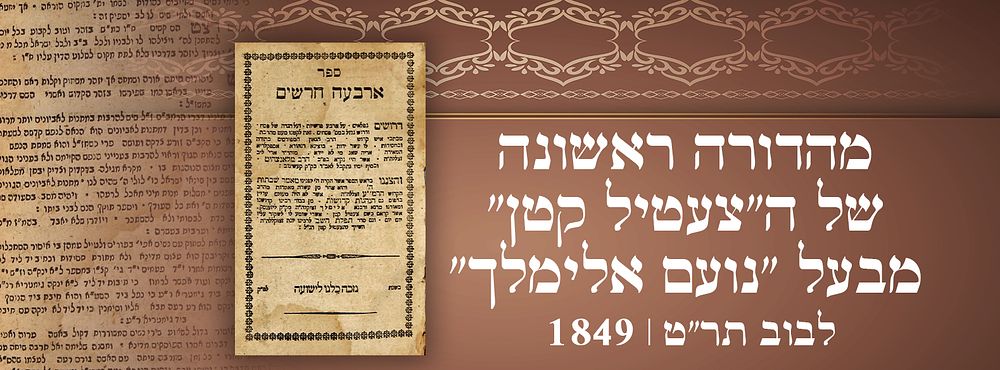 מהדורה ראשונה של ה"צעטיל קטן" מבעל "נועם אלימלך" – לבוב תר"ט | 1849 
ספר ארבעה חרשים, 
