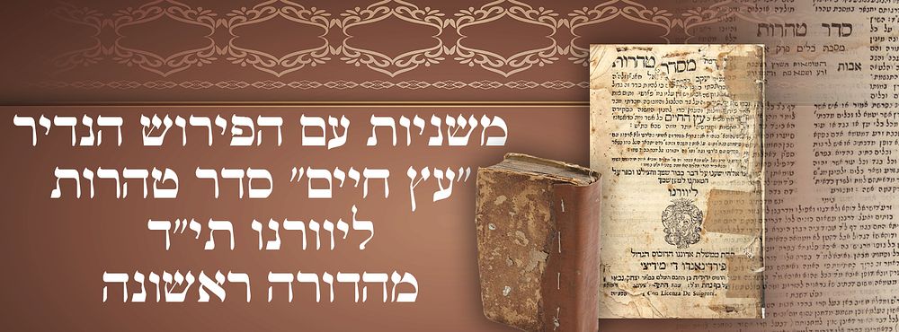 משניות עם הפירוש הנדיר "עץ חיים" סדר טהרות, ליוורנו תי"ד – מהדורה ראשונה 
משניות סדר טהרות 