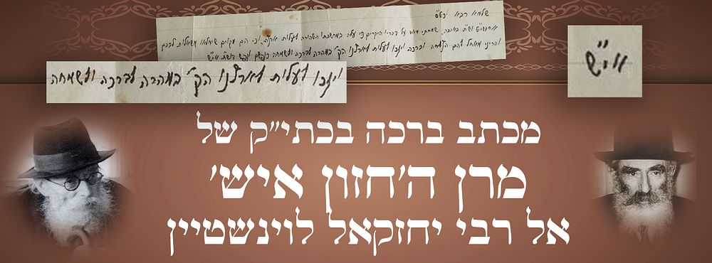 מכתב ברכה היסטורי ויפהפה בכתי"ק מרנא ה'חזון איש' 
אל המשגיח רבי יחזקאל לוינשטיין, לאחר גלות 