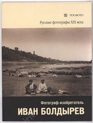 Фотограф-изобретатель Иван Болдырев. Каталог выставки. Серия: Русские фотографы XIX века. СПб. 