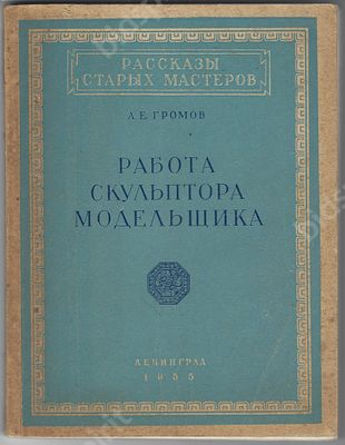 Громов А.Е. Работа скульптора модельщика. (Рассказы старых мастеров). Л. : Стройиздат, 1955. 