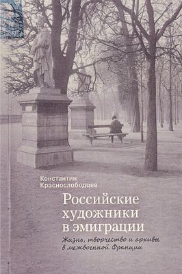 Российские художники в эмиграции. Жизнь, творчество и архивы в межвоенной Франции / Константин 