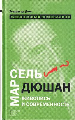 Живописный номинализм: Марсель Дюшан, живопись и современность / Тьерри де Дюв. М.: Издательство 