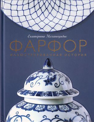 Фарфор: Иллюстрированная история / Екатерина Механецидис. М.: Эксмо, 2023 
208 с., ил., 26 х 19 