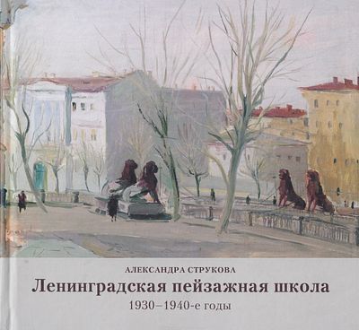 Ленинградская пейзажная школа 1930–1940-е годы / Александра Струкова. М.: ГАЛАРТ, 2011 
336 с. 