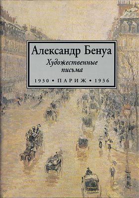 Художественные письма 1930-1936. Газета &laquo;Последние новости&raquo;, Париж / Александр Бенуа. М.: Галарт 
