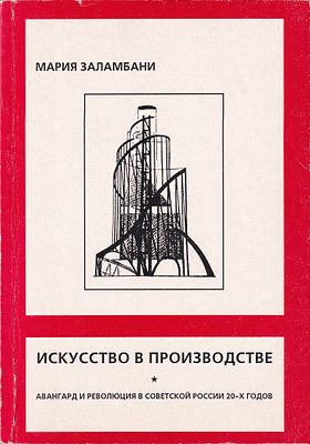 Искусство в производстве. Авангард и революция в Советской России 20-х годов / Мария Заламбани. М 