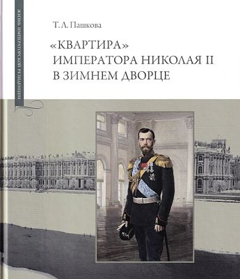 &laquo;Квартира&raquo; Императора Николая II в Зимнем дворце / Т.Л. Пашкова. СПб.: Издательство 