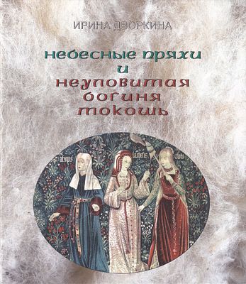 Небесные пряхи и неуловимая богиня Мокошь / Ирина Дворкина. М.: Северный паломник, 2021. 
44 с. 