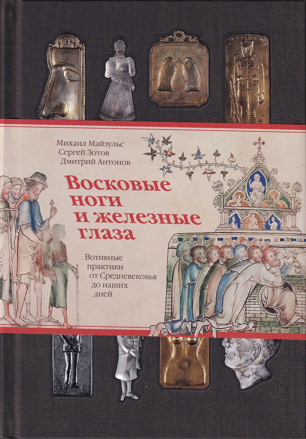 Восковые ноги и железные глаза. Вотивные практики от Средневековья до наших дней / Михаил 