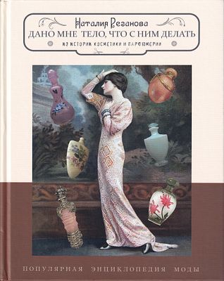 Дано мне тело, что с ним делать: Из истории косметики и парфюмерии / Наталия Резанова. М.: Зебра 