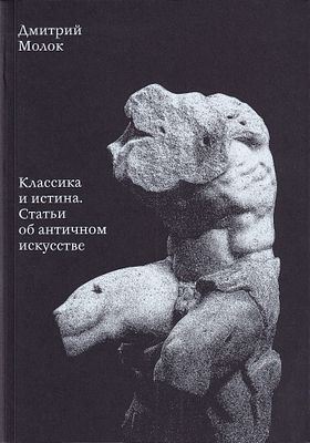 Классика и истина. Статьи об античном искусстве / Дмитрий Молок. М.: Дефи, 2016. 
296 с., ил. 