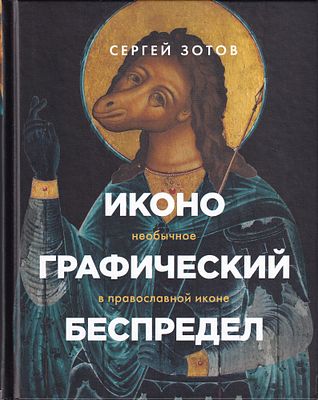 Иконографический беспредел: Необычное в православной иконе / Сергей Зотов. М.: Бомбора, 2021. 