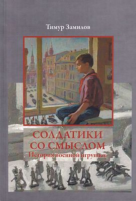 Солдатики со смыслом: История военной игрушки / Тимур Замилов. М.; Берлин: Директ-Медиа, 2021 