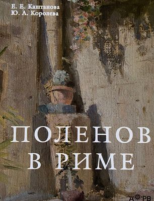 Поленов в Риме / Е.Е. Каштанова, Ю.А. Королева. М.: Гелиос АРВ, 2020 
206 с., илл. 17,5 х 22 см 
